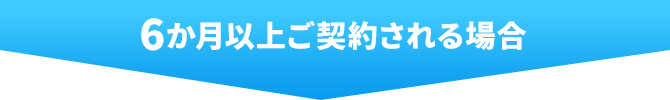 6か月以上ご契約される場合