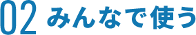 02 みんなで使う